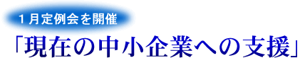 １月定例会を開催 「現在の中小企業への支援」