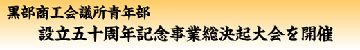 黒部商工会議所青年部設立五十周年記念事業総決起大会を開催