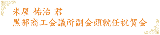 米屋 祐治 君黒部商工会議所副会頭就任祝賀会