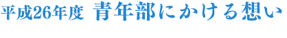 平成26年度 青年部にかける想い