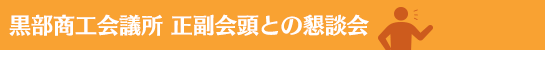 黒部商工会議所 正副会頭との懇談会