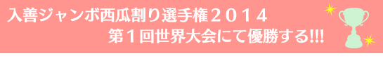 入善ジャンボ西瓜割り選手権2014第1回世界大会にて優勝する!!!