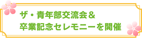 ザ・青年部交流会＆卒業記念セレモニーを開催