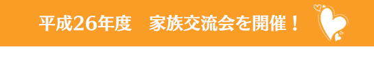 平成26年度　家族交流を開催！