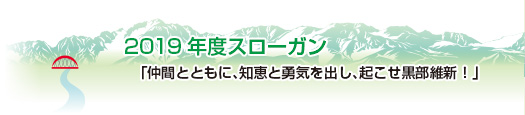 2019年度スローガン「仲間とともに、知恵と勇気を出し、起こせ黒部維新！